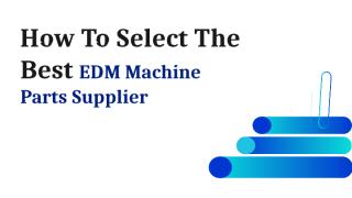 How To Select The Best EDM Machine Parts Supplier.pptx